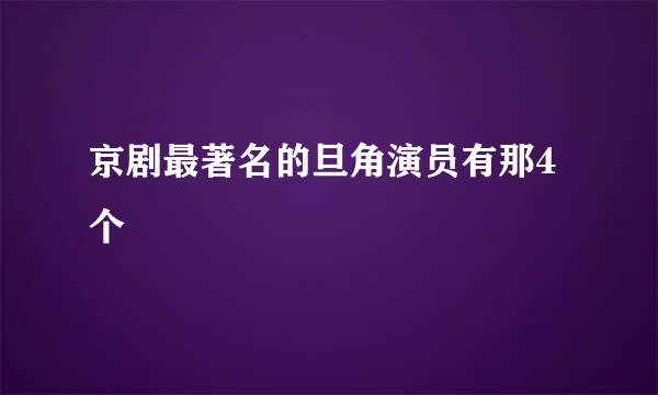 京剧最著名的旦角演员有那4个