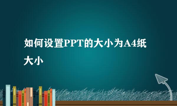 如何设置PPT的大小为A4纸大小