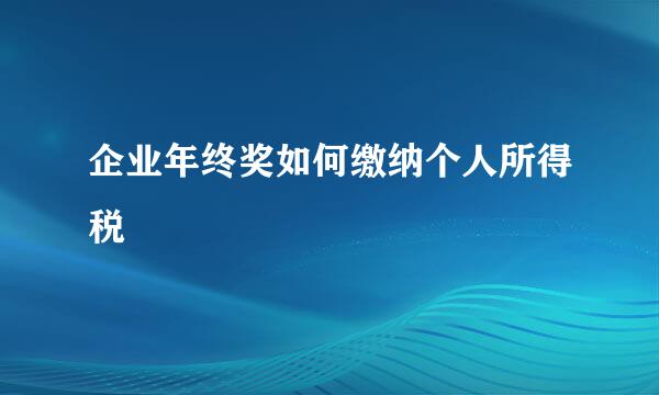 企业年终奖如何缴纳个人所得税