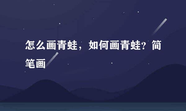 怎么画青蛙，如何画青蛙？简笔画