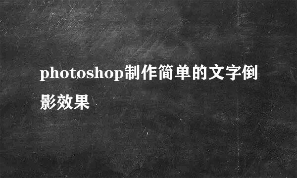 photoshop制作简单的文字倒影效果