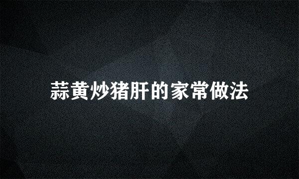 蒜黄炒猪肝的家常做法