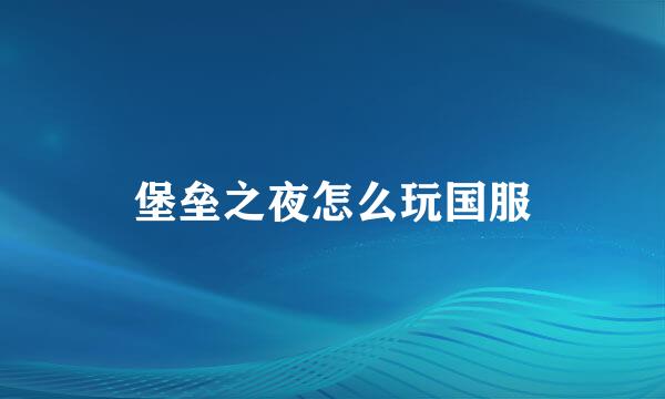 堡垒之夜怎么玩国服