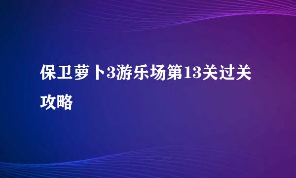 保卫萝卜3游乐场第13关过关攻略