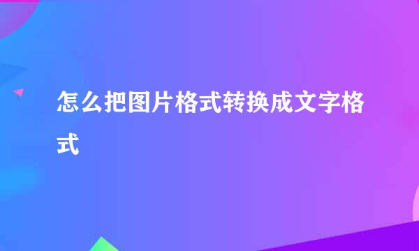 怎么把图片格式转换成文字格式
