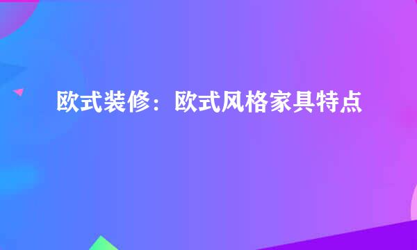 欧式装修：欧式风格家具特点