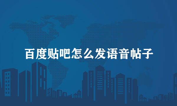 百度贴吧怎么发语音帖子