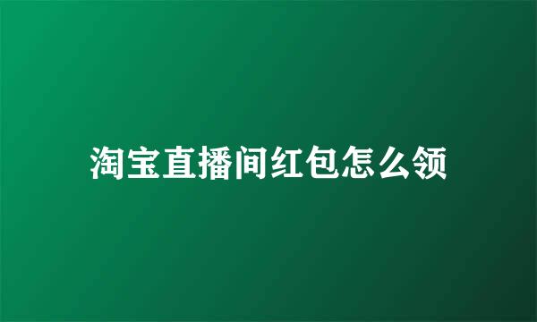 淘宝直播间红包怎么领
