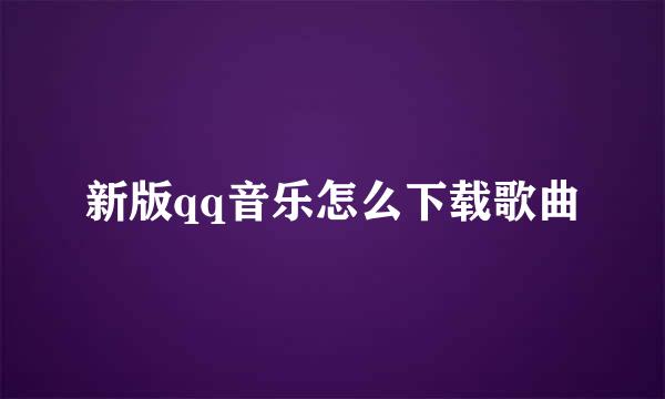 新版qq音乐怎么下载歌曲