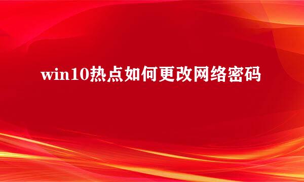 win10热点如何更改网络密码