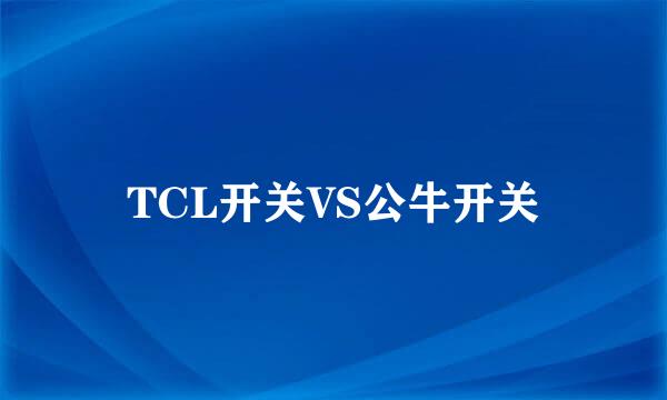 TCL开关VS公牛开关