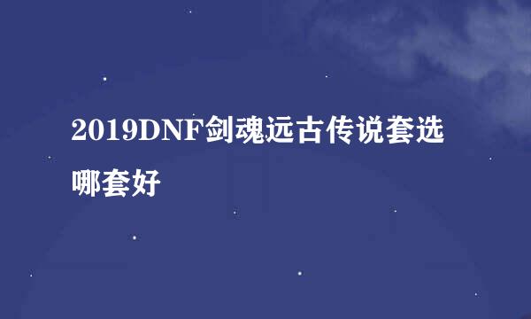 2019DNF剑魂远古传说套选哪套好