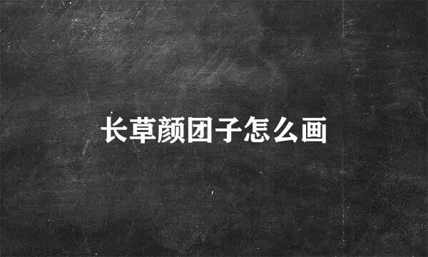 长草颜团子怎么画