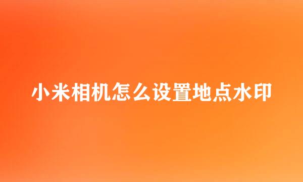 小米相机怎么设置地点水印