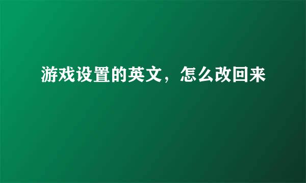 游戏设置的英文，怎么改回来