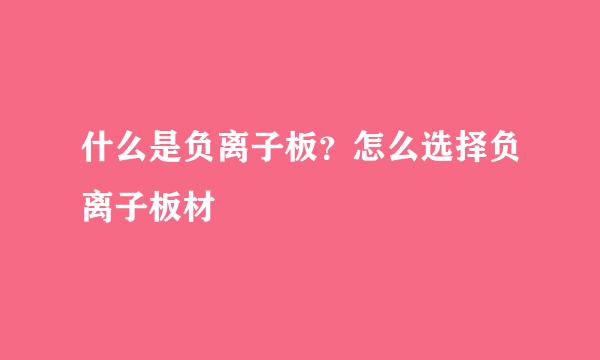 什么是负离子板？怎么选择负离子板材