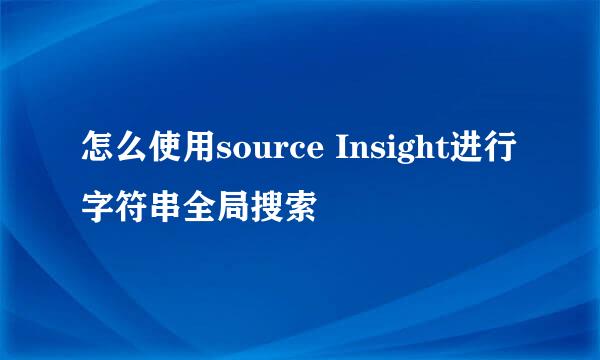 怎么使用source Insight进行字符串全局搜索