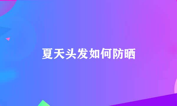 夏天头发如何防晒