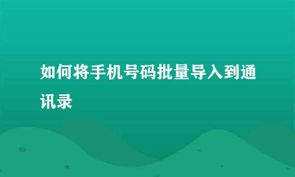 如何将手机号码批量导入到通讯录