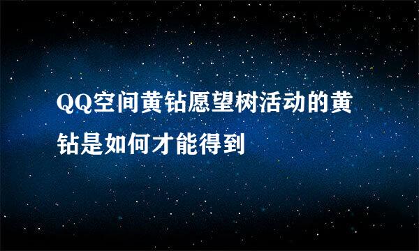 QQ空间黄钻愿望树活动的黄钻是如何才能得到