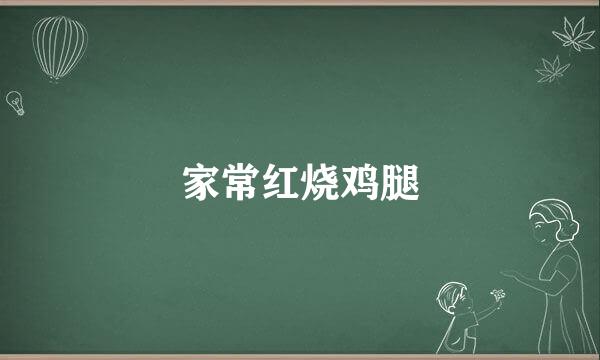 家常红烧鸡腿