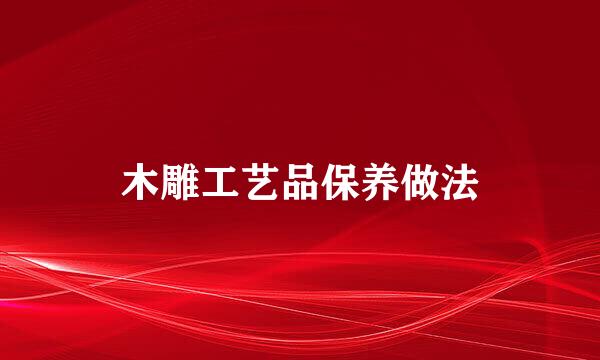 木雕工艺品保养做法
