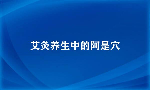 艾灸养生中的阿是穴