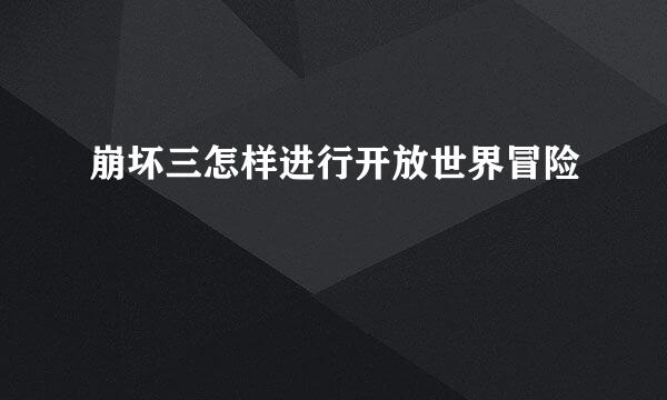 崩坏三怎样进行开放世界冒险