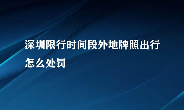 深圳限行时间段外地牌照出行怎么处罚