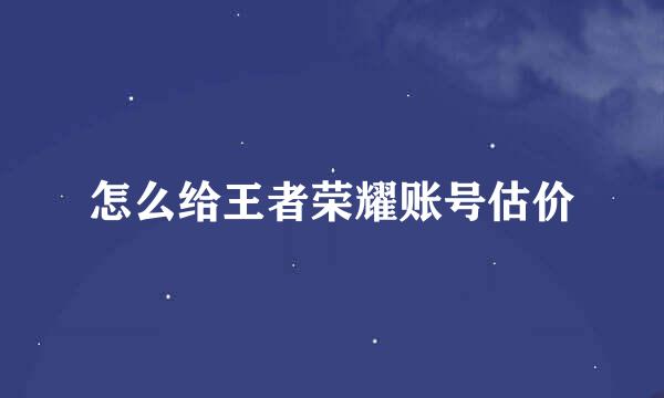 怎么给王者荣耀账号估价