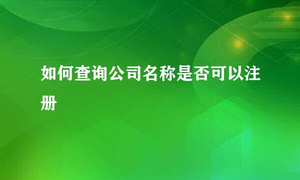 如何查询公司名称是否可以注册