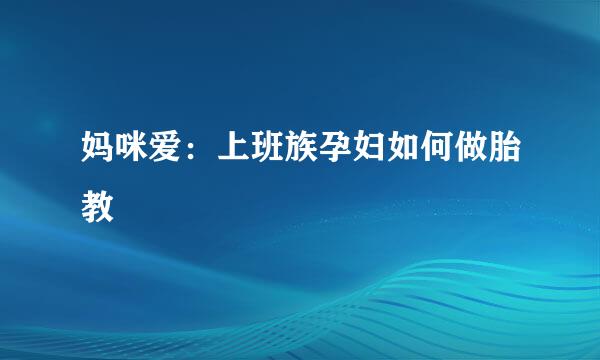 妈咪爱：上班族孕妇如何做胎教