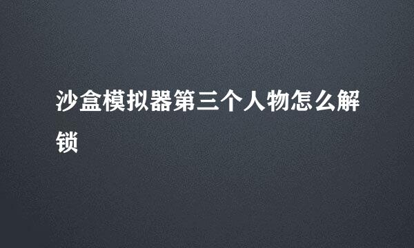 沙盒模拟器第三个人物怎么解锁