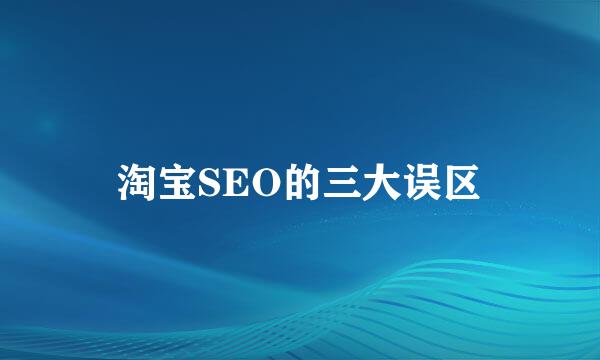 淘宝SEO的三大误区