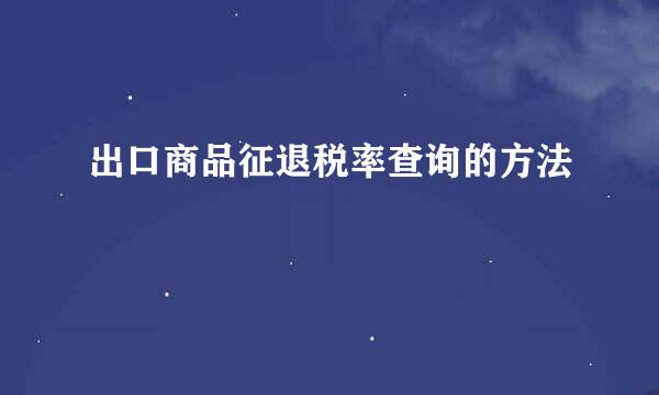 出口商品征退税率查询的方法