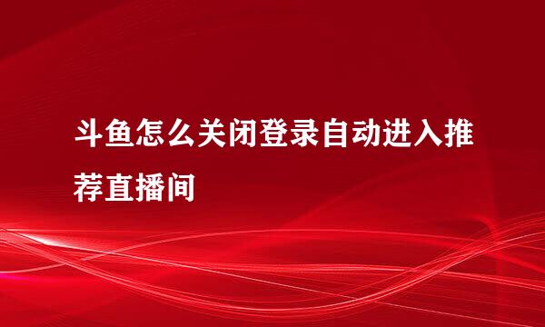 斗鱼怎么关闭登录自动进入推荐直播间