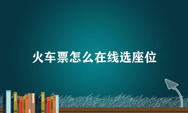 火车票怎么在线选座位