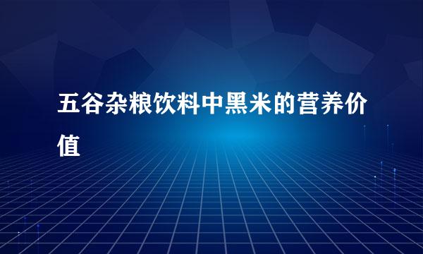 五谷杂粮饮料中黑米的营养价值