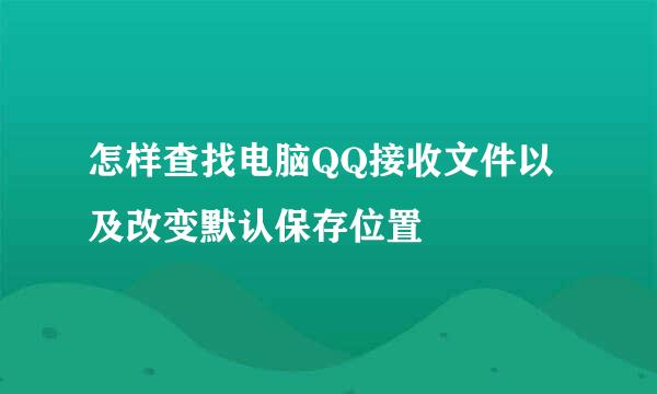 怎样查找电脑QQ接收文件以及改变默认保存位置