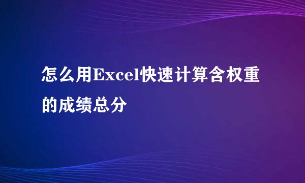 怎么用Excel快速计算含权重的成绩总分