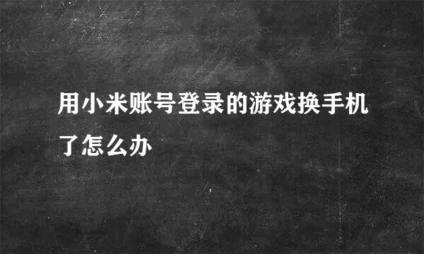 用小米账号登录的游戏换手机了怎么办
