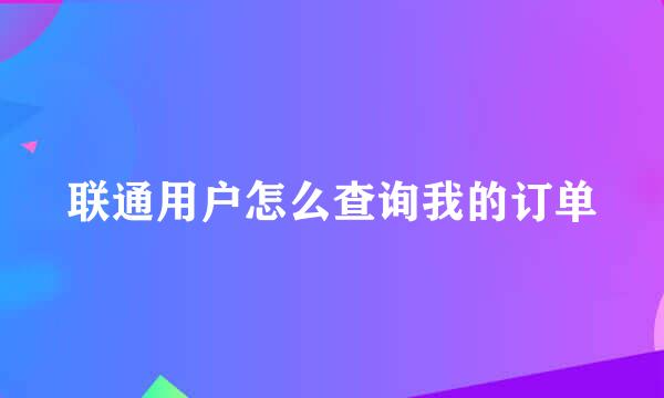 联通用户怎么查询我的订单