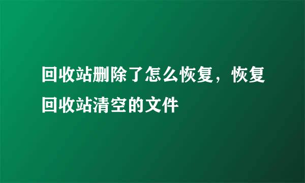 回收站删除了怎么恢复，恢复回收站清空的文件