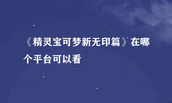 《精灵宝可梦新无印篇》在哪个平台可以看