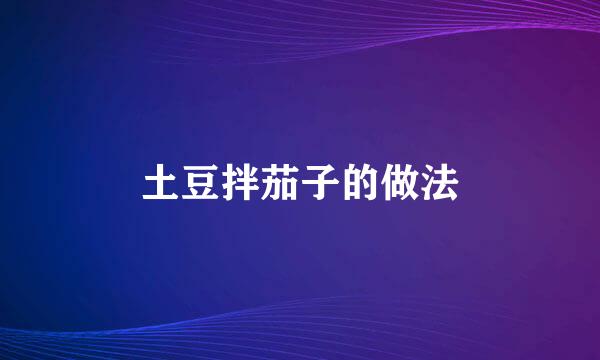 土豆拌茄子的做法