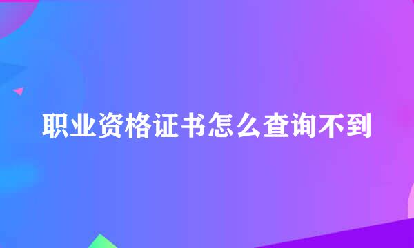 职业资格证书怎么查询不到