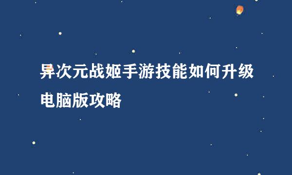 异次元战姬手游技能如何升级电脑版攻略