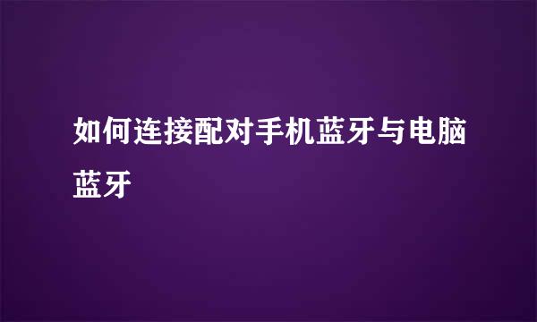 如何连接配对手机蓝牙与电脑蓝牙