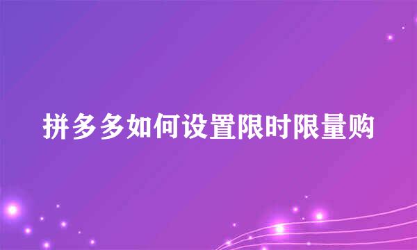 拼多多如何设置限时限量购