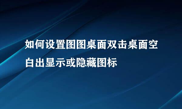 如何设置图图桌面双击桌面空白出显示或隐藏图标